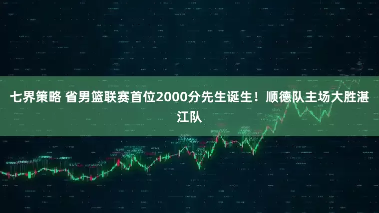 七界策略 省男篮联赛首位2000分先生诞生！顺德队主场大胜湛江队