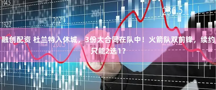 融创配资 杜兰特入休城，3份大合同在队中！火箭队双前锋，续约只能2选1？