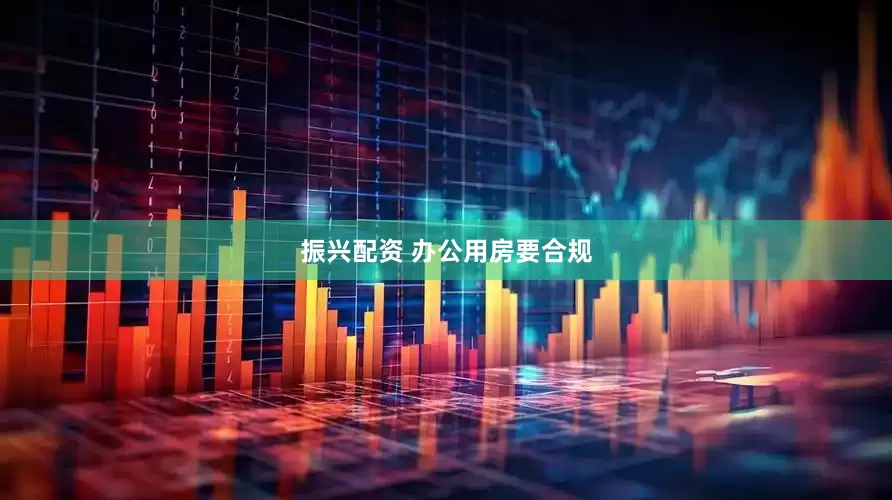 振兴配资 办公用房要合规