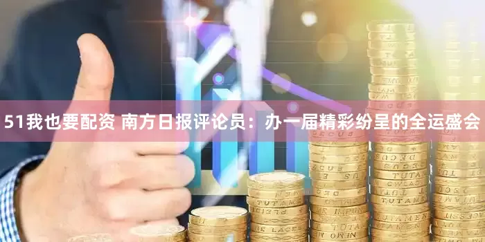 51我也要配资 南方日报评论员：办一届精彩纷呈的全运盛会