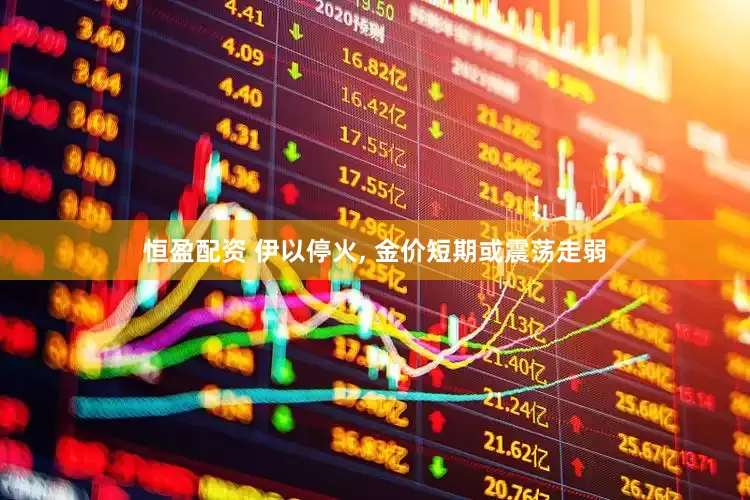 恒盈配资 伊以停火, 金价短期或震荡走弱
