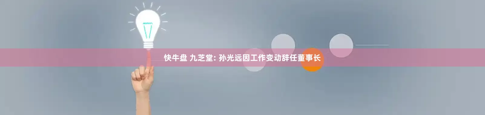 快牛盘 九芝堂: 孙光远因工作变动辞任董事长