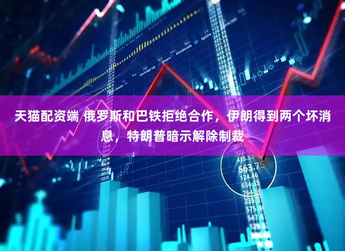 天猫配资端 俄罗斯和巴铁拒绝合作，伊朗得到两个坏消息，特朗普暗示解除制裁