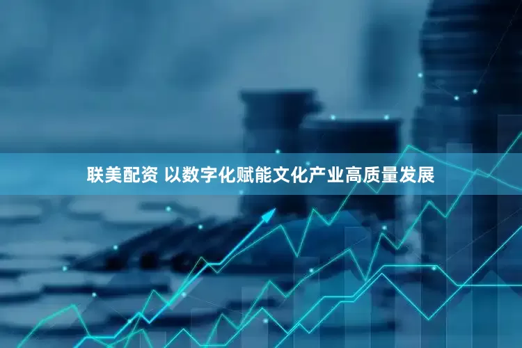 联美配资 以数字化赋能文化产业高质量发展