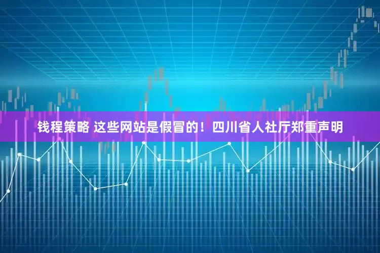 钱程策略 这些网站是假冒的！四川省人社厅郑重声明