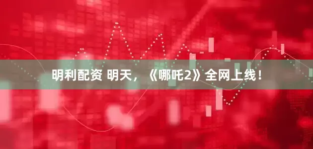 明利配资 明天，《哪吒2》全网上线！