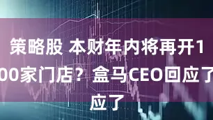 策略股 本财年内将再开100家门店？盒马CEO回应了
