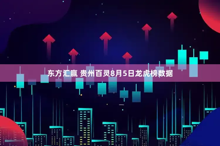 东方汇赢 贵州百灵8月5日龙虎榜数据
