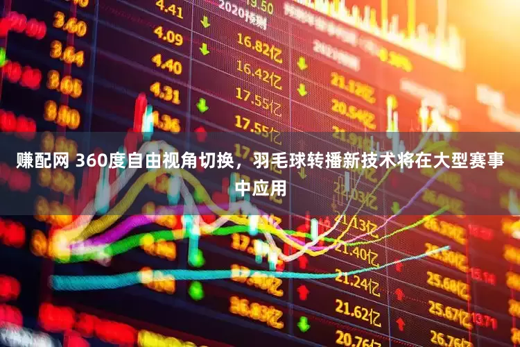 赚配网 360度自由视角切换，羽毛球转播新技术将在大型赛事中应用