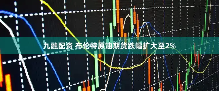 九融配资 布伦特原油期货跌幅扩大至2%