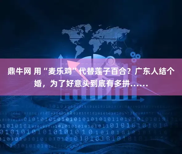 鼎牛网 用“麦乐鸡”代替莲子百合？广东人结个婚，为了好意头到底有多拼……