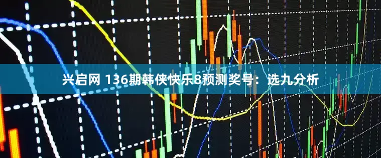 兴启网 136期韩侠快乐8预测奖号：选九分析