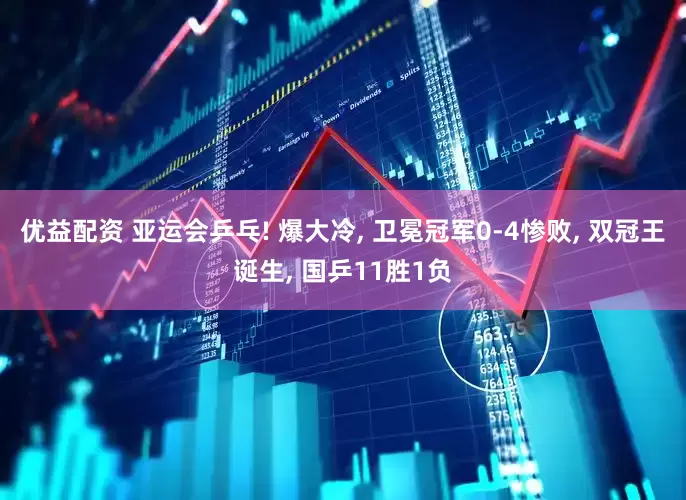 优益配资 亚运会乒乓! 爆大冷, 卫冕冠军0-4惨败, 双冠王诞生, 国乒11胜1负